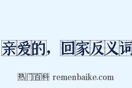 亲爱的，回家反义词是什么意思的图片